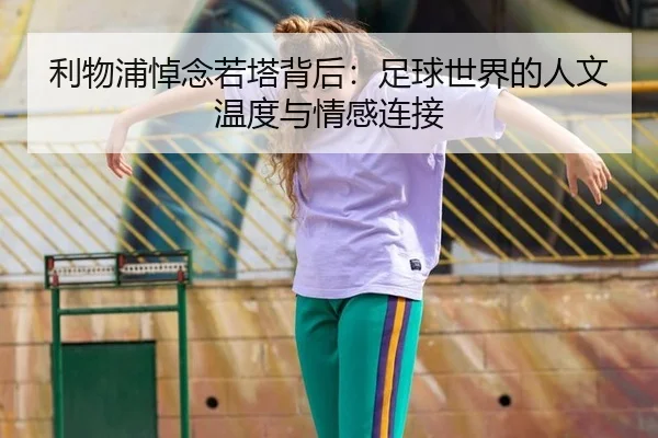 利物浦悼念若塔背后：足球世界的人文温度与情感连接